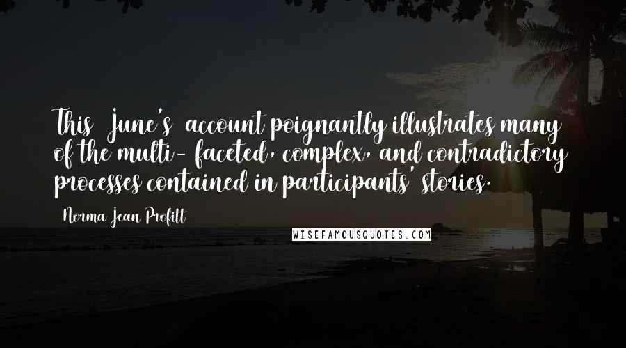 Norma Jean Profitt Quotes: This [June's] account poignantly illustrates many of the multi- faceted, complex, and contradictory processes contained in participants' stories.