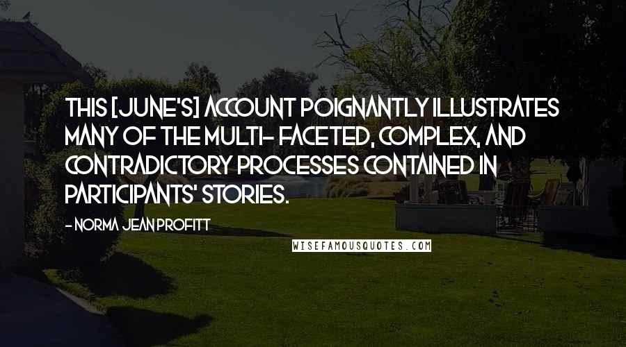 Norma Jean Profitt Quotes: This [June's] account poignantly illustrates many of the multi- faceted, complex, and contradictory processes contained in participants' stories.