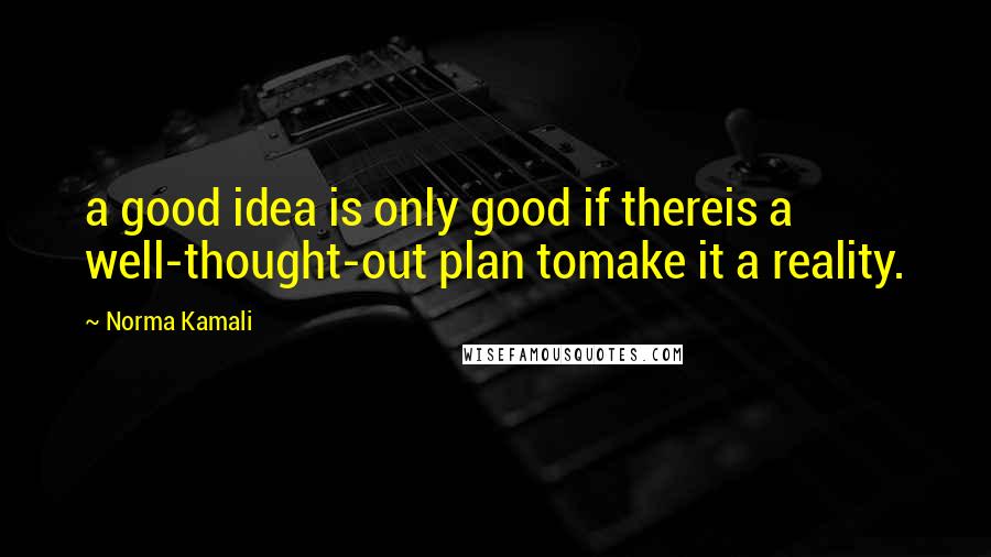 Norma Kamali Quotes: a good idea is only good if thereis a well-thought-out plan tomake it a reality.