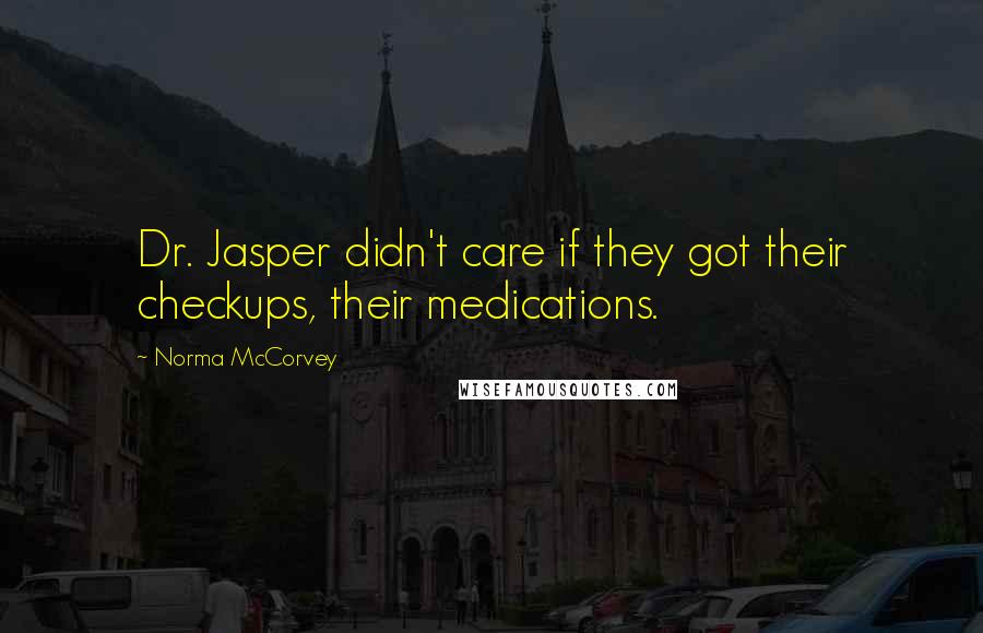 Norma McCorvey Quotes: Dr. Jasper didn't care if they got their checkups, their medications.