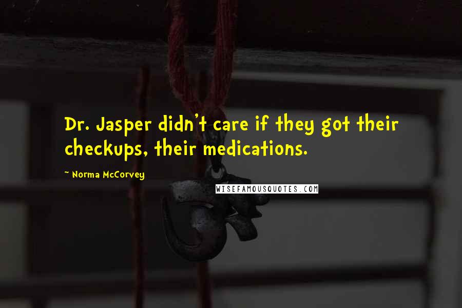 Norma McCorvey Quotes: Dr. Jasper didn't care if they got their checkups, their medications.