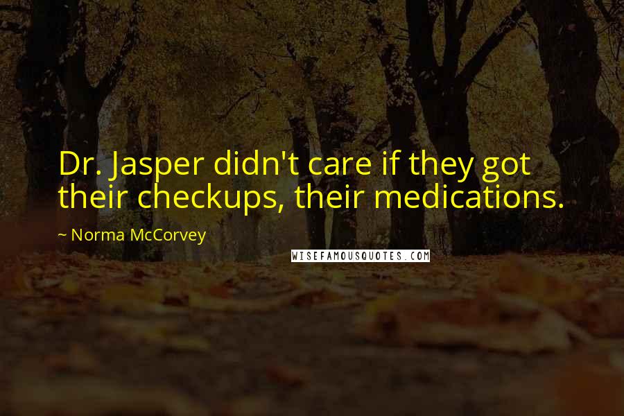 Norma McCorvey Quotes: Dr. Jasper didn't care if they got their checkups, their medications.