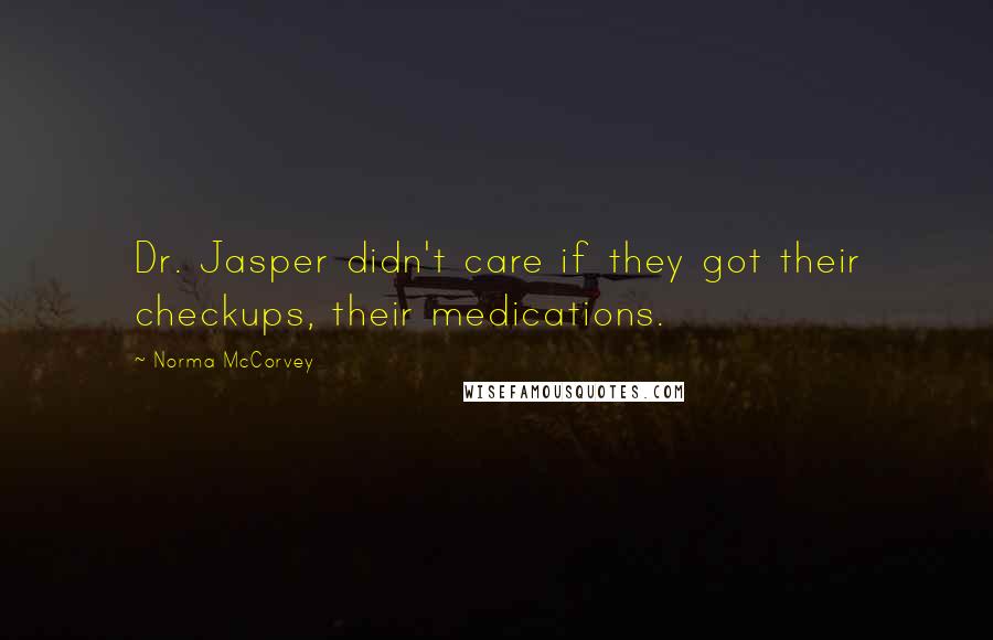 Norma McCorvey Quotes: Dr. Jasper didn't care if they got their checkups, their medications.