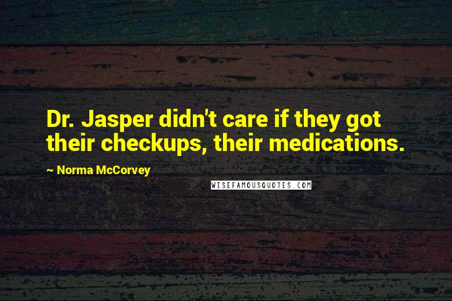 Norma McCorvey Quotes: Dr. Jasper didn't care if they got their checkups, their medications.