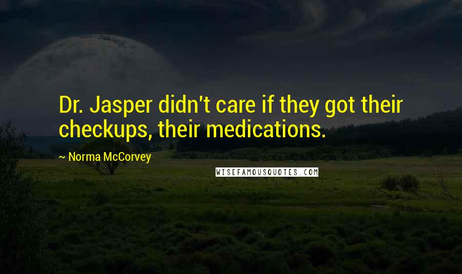 Norma McCorvey Quotes: Dr. Jasper didn't care if they got their checkups, their medications.