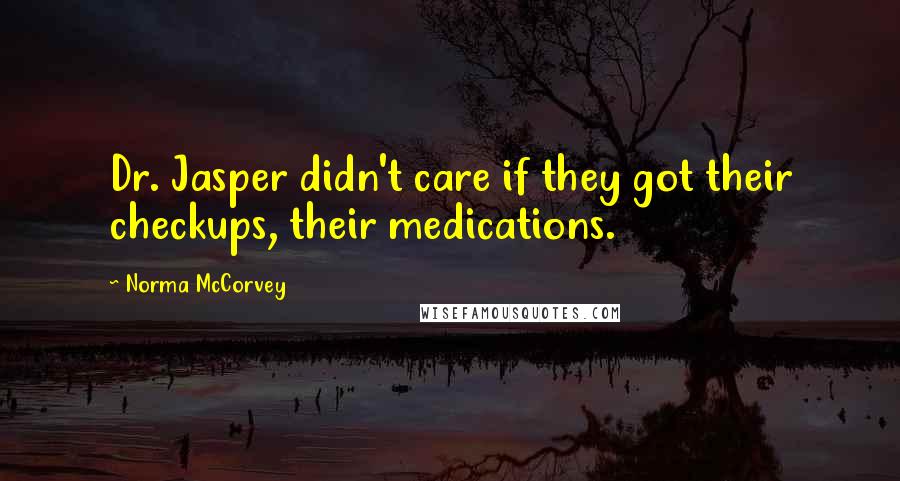 Norma McCorvey Quotes: Dr. Jasper didn't care if they got their checkups, their medications.