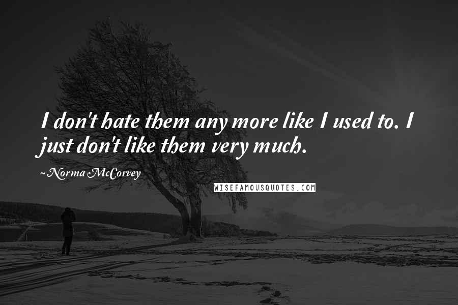 Norma McCorvey Quotes: I don't hate them any more like I used to. I just don't like them very much.