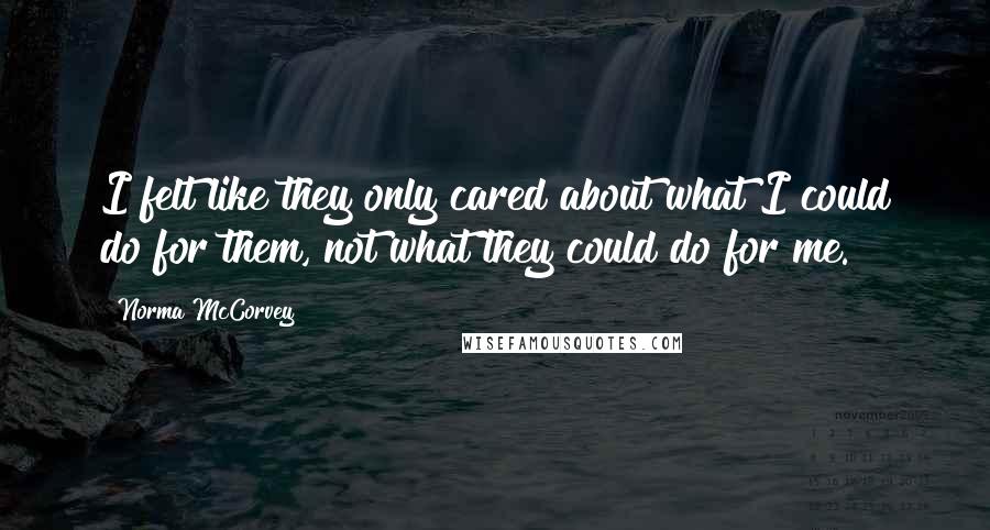 Norma McCorvey Quotes: I felt like they only cared about what I could do for them, not what they could do for me.