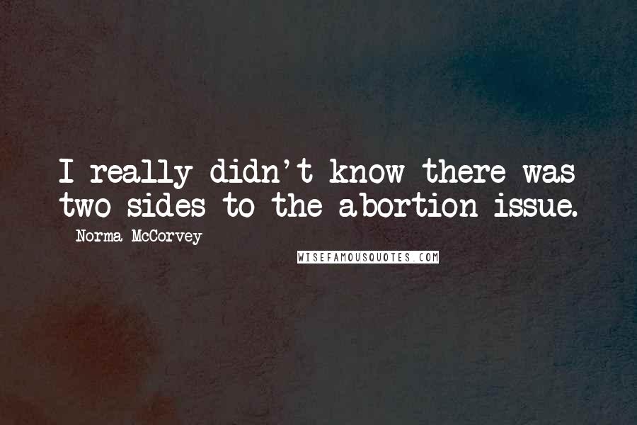 Norma McCorvey Quotes: I really didn't know there was two sides to the abortion issue.