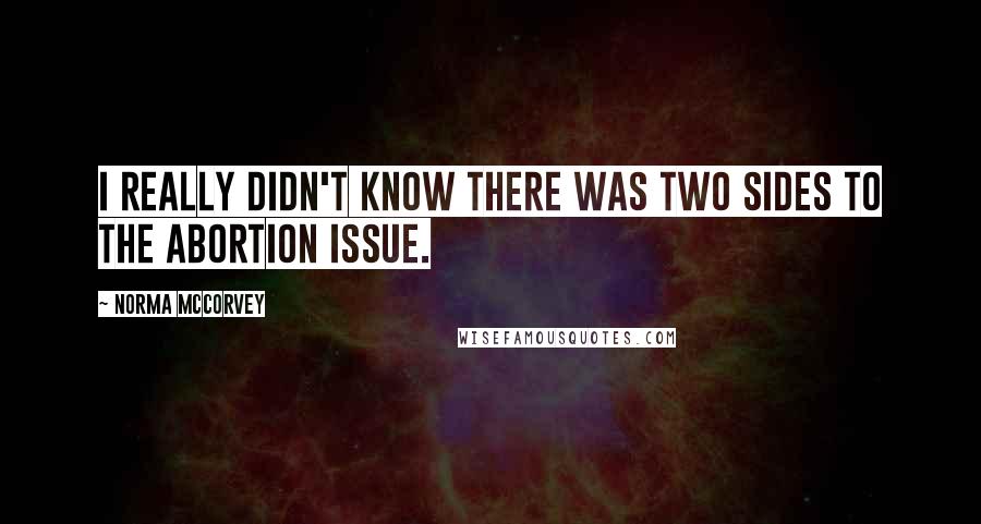 Norma McCorvey Quotes: I really didn't know there was two sides to the abortion issue.