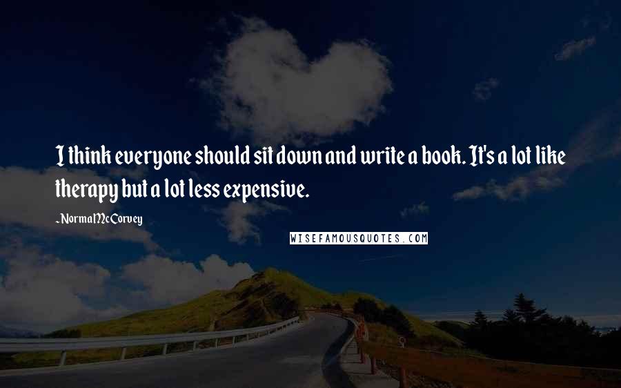 Norma McCorvey Quotes: I think everyone should sit down and write a book. It's a lot like therapy but a lot less expensive.