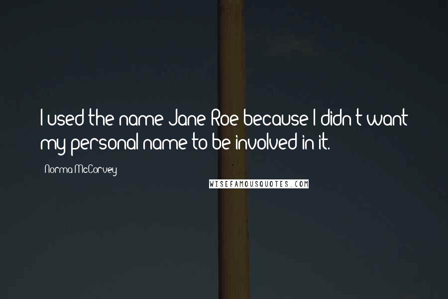 Norma McCorvey Quotes: I used the name Jane Roe because I didn't want my personal name to be involved in it.
