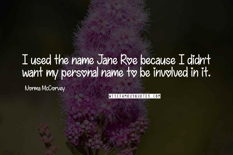 Norma McCorvey Quotes: I used the name Jane Roe because I didn't want my personal name to be involved in it.