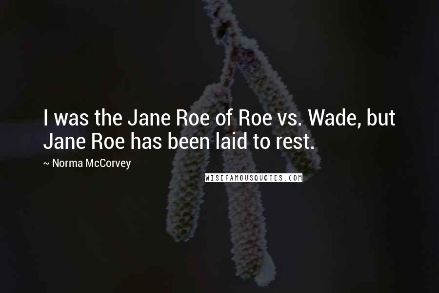 Norma McCorvey Quotes: I was the Jane Roe of Roe vs. Wade, but Jane Roe has been laid to rest.