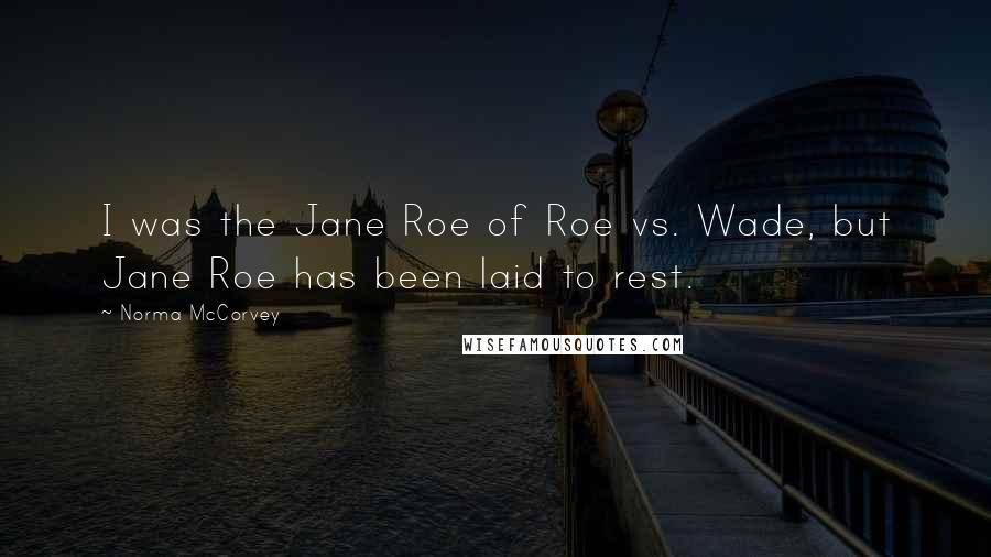 Norma McCorvey Quotes: I was the Jane Roe of Roe vs. Wade, but Jane Roe has been laid to rest.