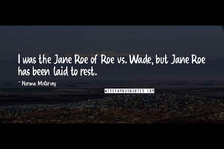 Norma McCorvey Quotes: I was the Jane Roe of Roe vs. Wade, but Jane Roe has been laid to rest.