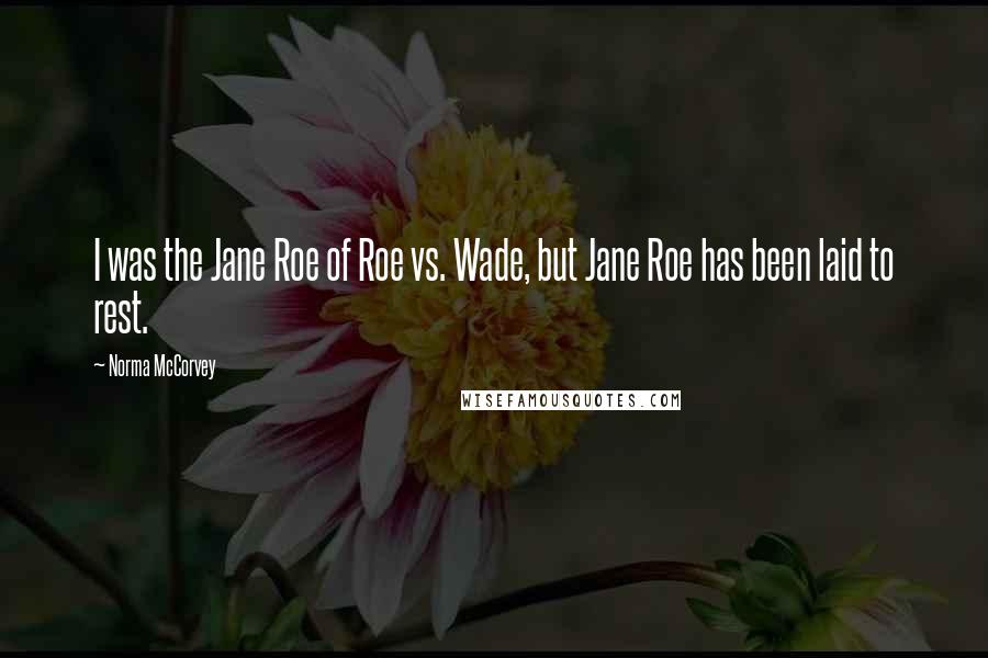 Norma McCorvey Quotes: I was the Jane Roe of Roe vs. Wade, but Jane Roe has been laid to rest.