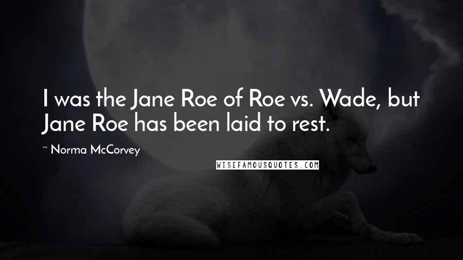 Norma McCorvey Quotes: I was the Jane Roe of Roe vs. Wade, but Jane Roe has been laid to rest.