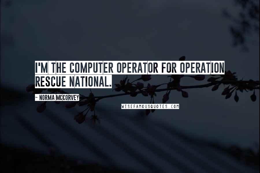 Norma McCorvey Quotes: I'm the computer operator for Operation Rescue National.