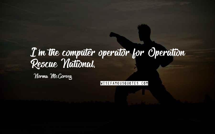 Norma McCorvey Quotes: I'm the computer operator for Operation Rescue National.