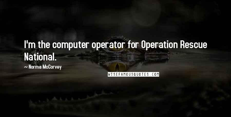 Norma McCorvey Quotes: I'm the computer operator for Operation Rescue National.