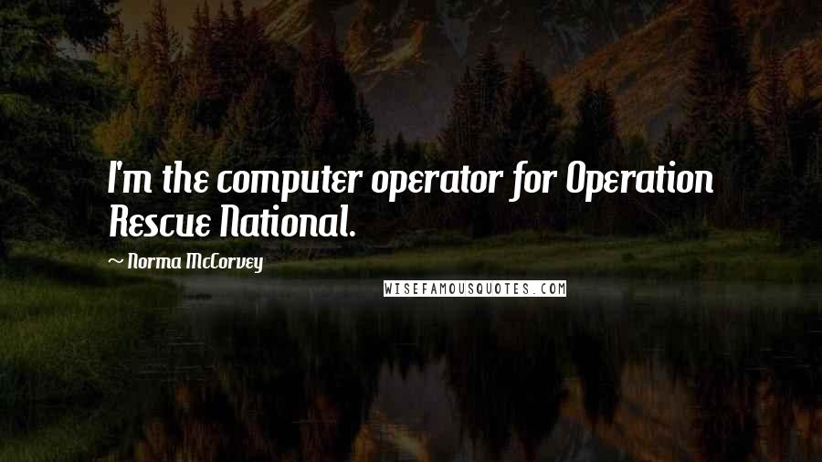 Norma McCorvey Quotes: I'm the computer operator for Operation Rescue National.