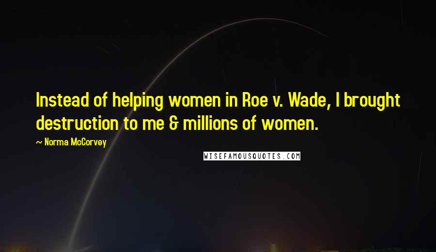 Norma McCorvey Quotes: Instead of helping women in Roe v. Wade, I brought destruction to me & millions of women.