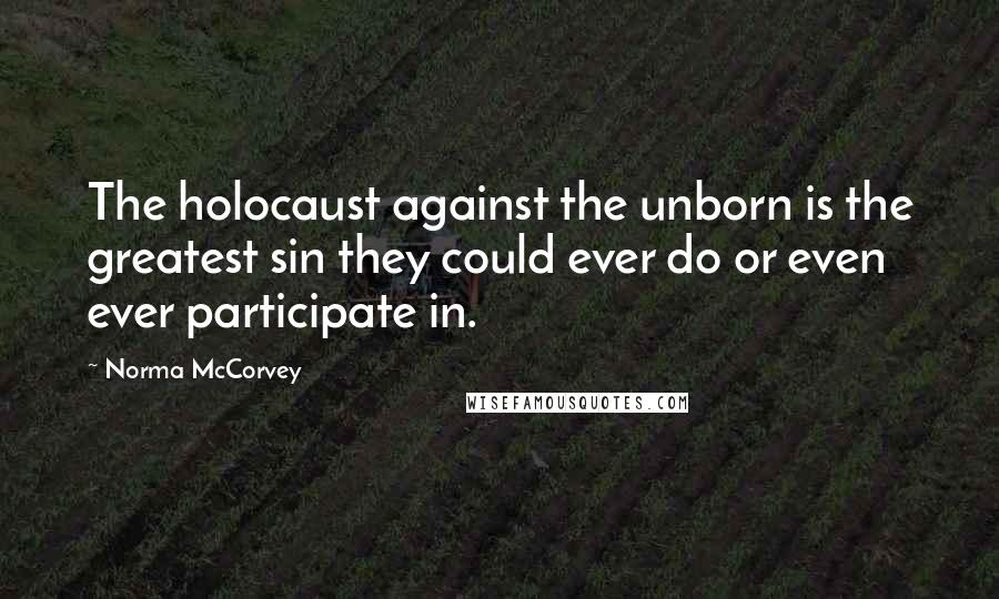 Norma McCorvey Quotes: The holocaust against the unborn is the greatest sin they could ever do or even ever participate in.