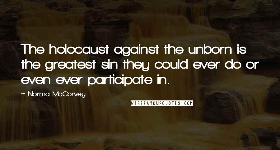 Norma McCorvey Quotes: The holocaust against the unborn is the greatest sin they could ever do or even ever participate in.