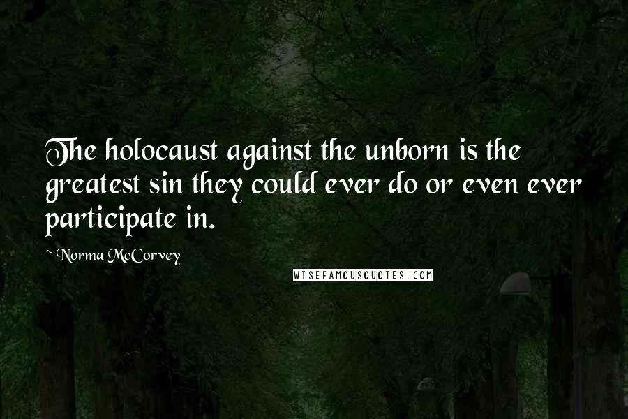 Norma McCorvey Quotes: The holocaust against the unborn is the greatest sin they could ever do or even ever participate in.