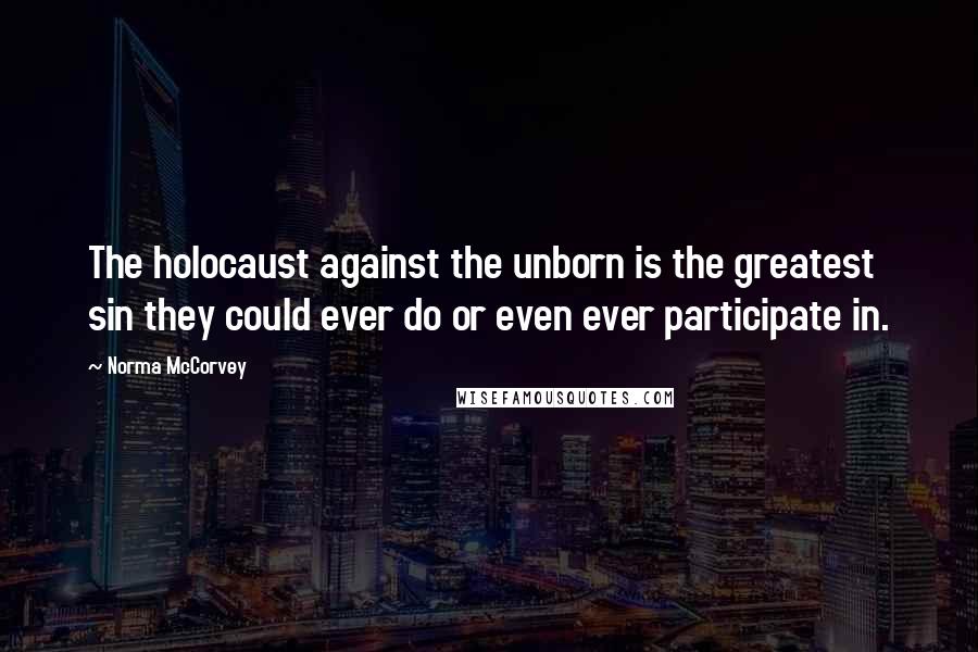 Norma McCorvey Quotes: The holocaust against the unborn is the greatest sin they could ever do or even ever participate in.