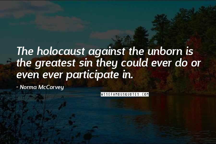 Norma McCorvey Quotes: The holocaust against the unborn is the greatest sin they could ever do or even ever participate in.