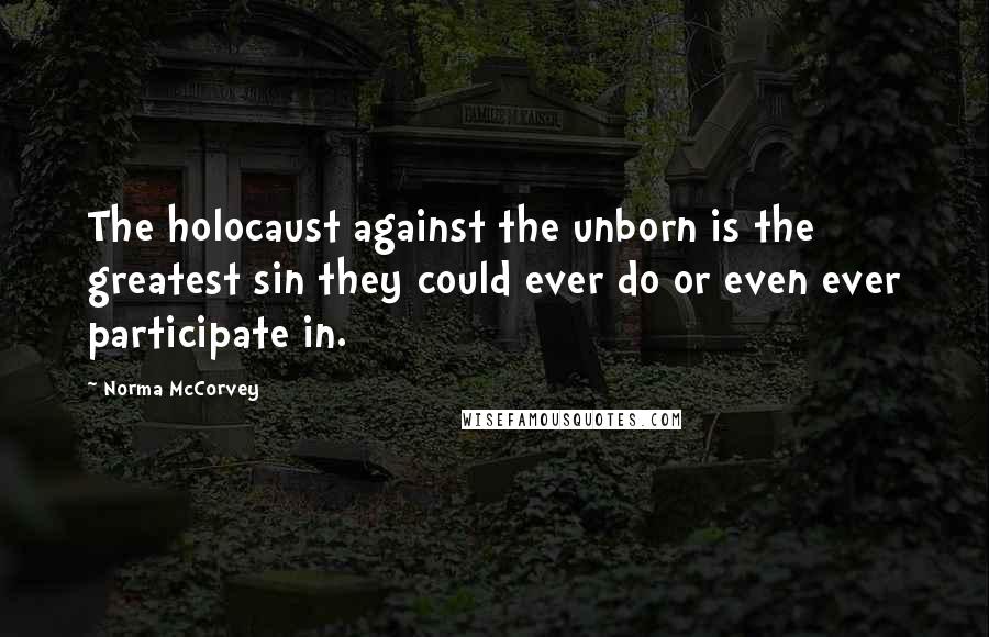 Norma McCorvey Quotes: The holocaust against the unborn is the greatest sin they could ever do or even ever participate in.