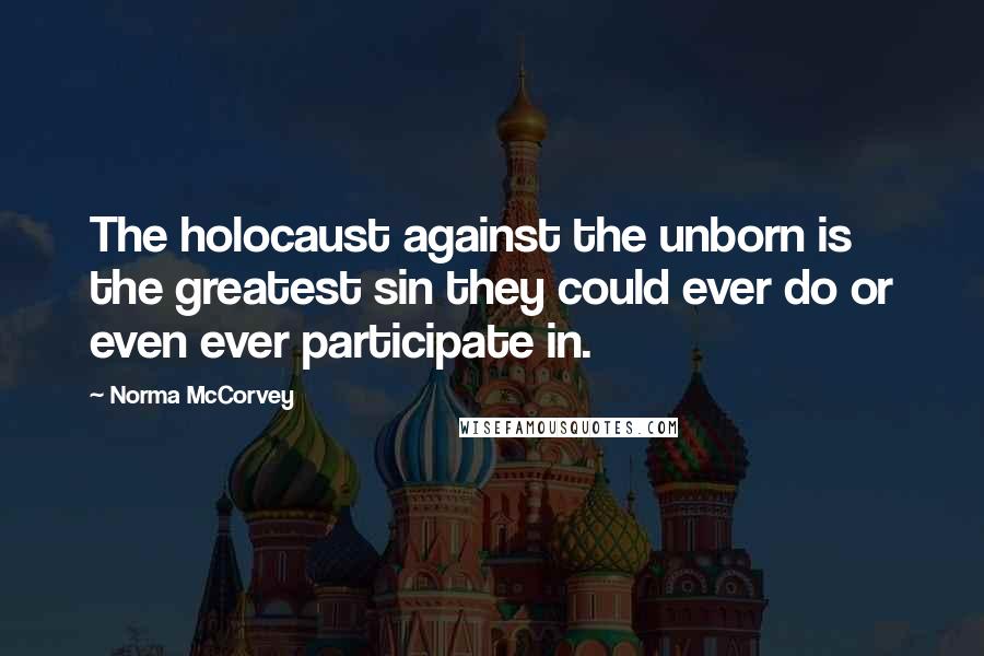 Norma McCorvey Quotes: The holocaust against the unborn is the greatest sin they could ever do or even ever participate in.