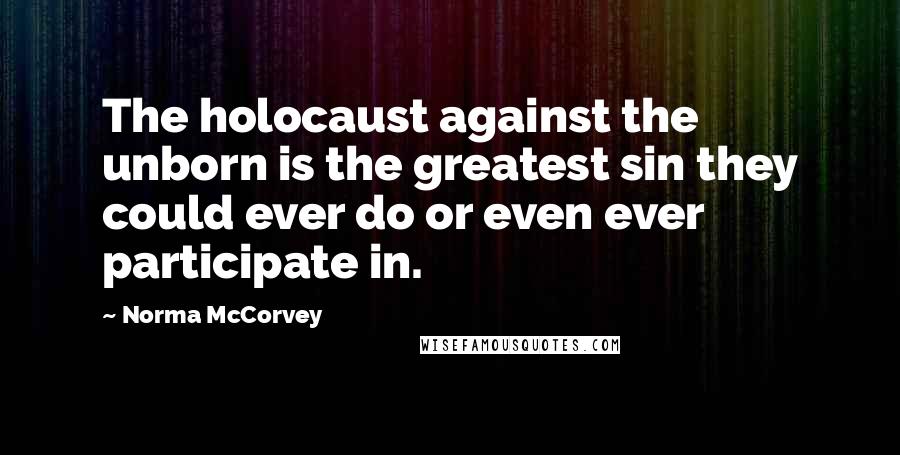 Norma McCorvey Quotes: The holocaust against the unborn is the greatest sin they could ever do or even ever participate in.