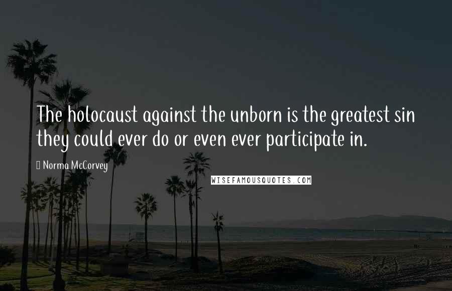 Norma McCorvey Quotes: The holocaust against the unborn is the greatest sin they could ever do or even ever participate in.