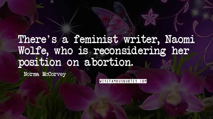 Norma McCorvey Quotes: There's a feminist writer, Naomi Wolfe, who is reconsidering her position on abortion.