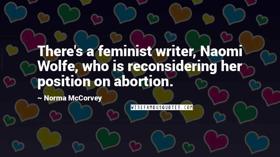 Norma McCorvey Quotes: There's a feminist writer, Naomi Wolfe, who is reconsidering her position on abortion.
