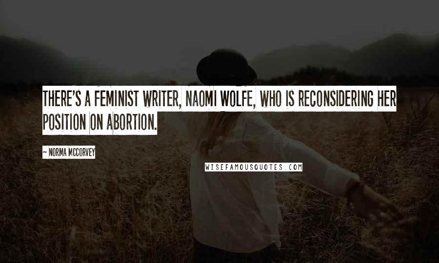 Norma McCorvey Quotes: There's a feminist writer, Naomi Wolfe, who is reconsidering her position on abortion.