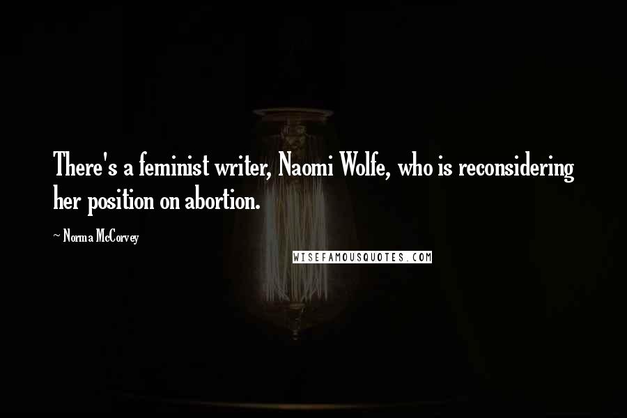 Norma McCorvey Quotes: There's a feminist writer, Naomi Wolfe, who is reconsidering her position on abortion.