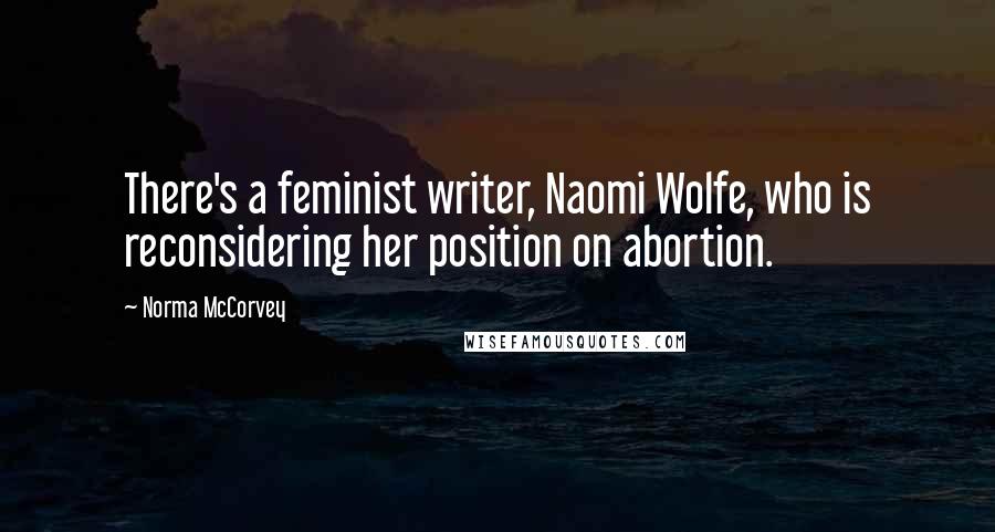 Norma McCorvey Quotes: There's a feminist writer, Naomi Wolfe, who is reconsidering her position on abortion.