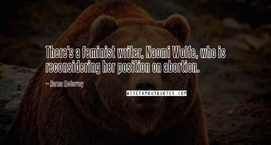 Norma McCorvey Quotes: There's a feminist writer, Naomi Wolfe, who is reconsidering her position on abortion.