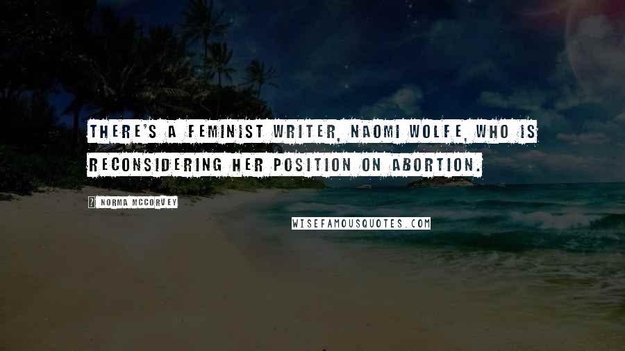 Norma McCorvey Quotes: There's a feminist writer, Naomi Wolfe, who is reconsidering her position on abortion.