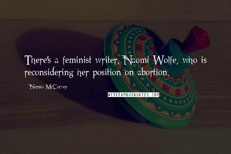 Norma McCorvey Quotes: There's a feminist writer, Naomi Wolfe, who is reconsidering her position on abortion.