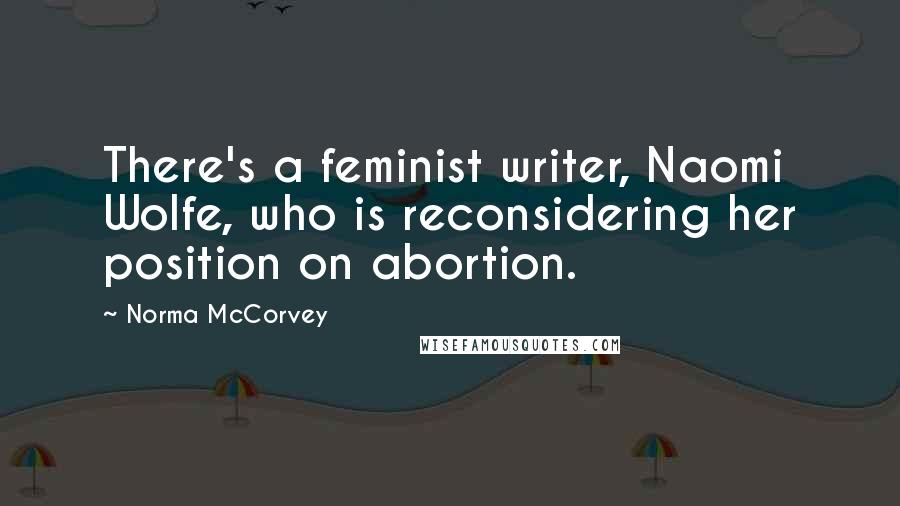 Norma McCorvey Quotes: There's a feminist writer, Naomi Wolfe, who is reconsidering her position on abortion.