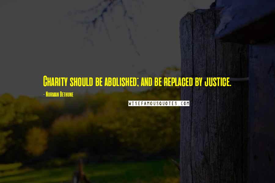 Norman Bethune Quotes: Charity should be abolished; and be replaced by justice.