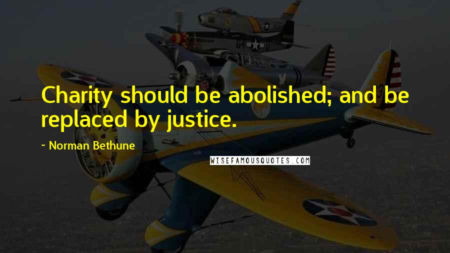 Norman Bethune Quotes: Charity should be abolished; and be replaced by justice.