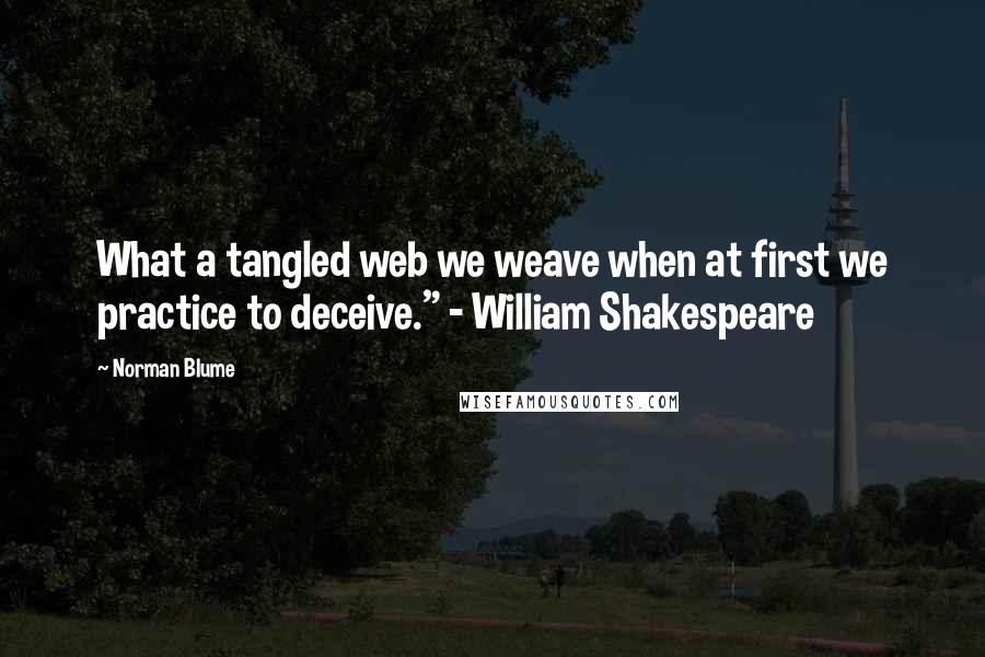 Norman Blume Quotes: What a tangled web we weave when at first we practice to deceive." - William Shakespeare