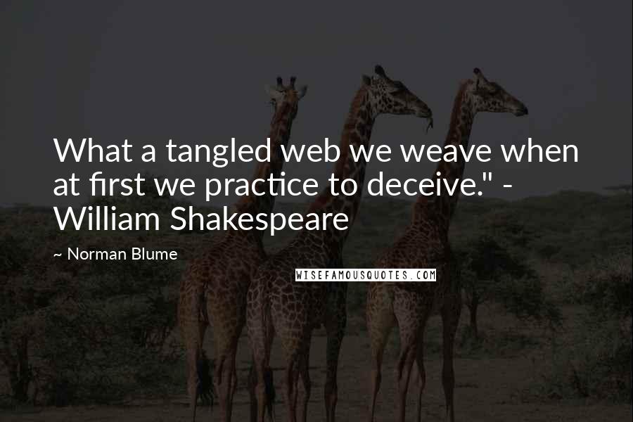 Norman Blume Quotes: What a tangled web we weave when at first we practice to deceive." - William Shakespeare