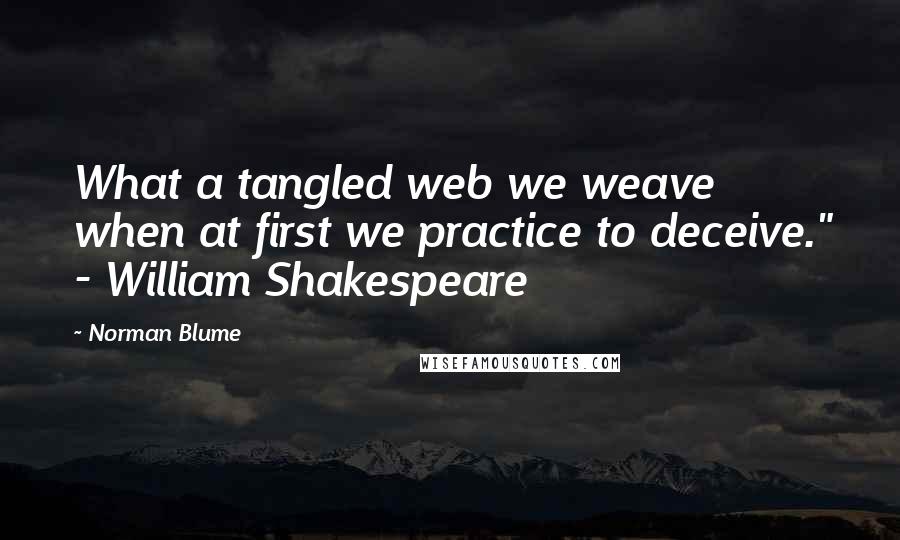 Norman Blume Quotes: What a tangled web we weave when at first we practice to deceive." - William Shakespeare